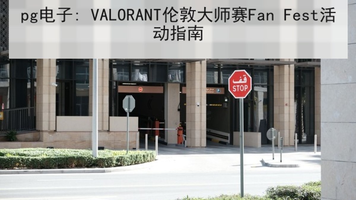 pg电子: VALORANT伦敦大师赛Fan Fest活动指南