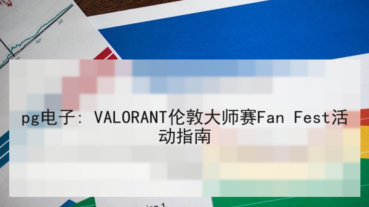 pg电子: VALORANT伦敦大师赛Fan Fest活动指南