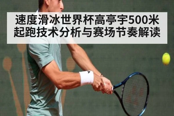 速度滑冰世界杯高亭宇500米起跑技术分析与赛场节奏解读