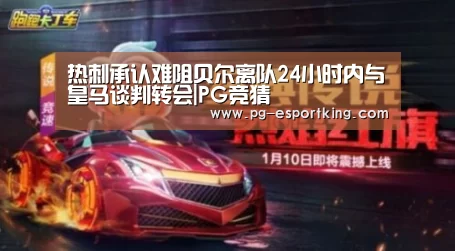 热刺承认难阻贝尔离队24小时内与皇马谈判转会|PG竞猜(图1) PG足球