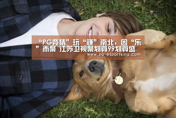 “PG竞猜”玩“赚”南北,因“乐”而聚 江苏卫视聚划算99划算盛典上演“惊喜连连看”(图1) PG体育